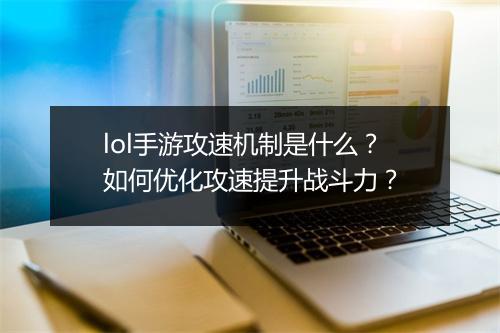 lol手游攻速机制是什么？如何优化攻速提升战斗力？