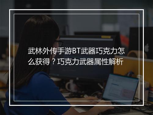 武林外传手游BT武器巧克力怎么获得？巧克力武器属性解析