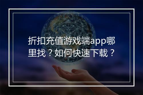 折扣充值游戏端app哪里找?如何快速下载?