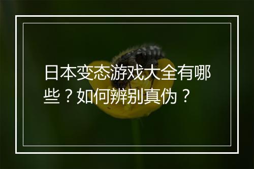 日本变态游戏大全有哪些?如何辨别真伪?