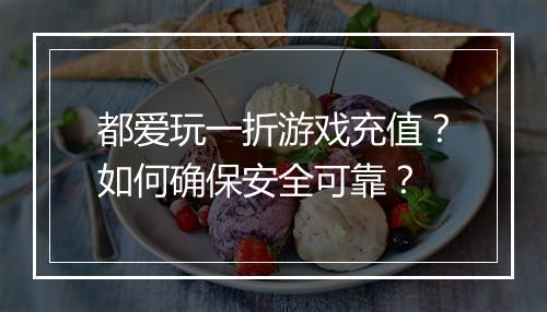 都爱玩一折游戏充值？如何确保安全可靠？