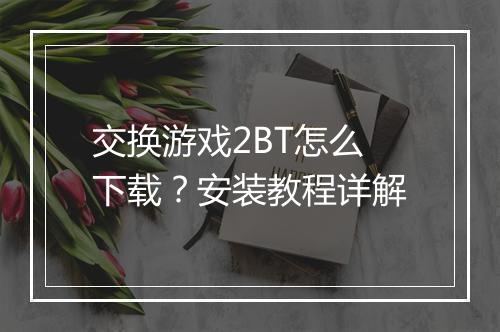交换游戏2BT怎么下载?安装教程详解