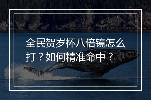 全民贺岁杯八倍镜怎么打？如何精准命中？