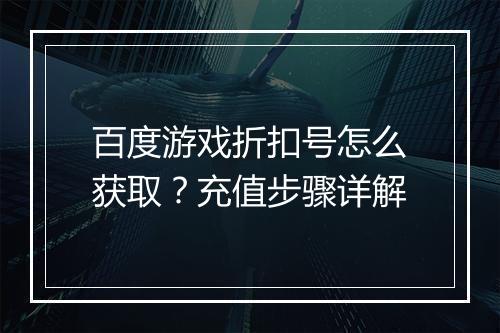 百度游戏折扣号怎么获取?充值步骤详解