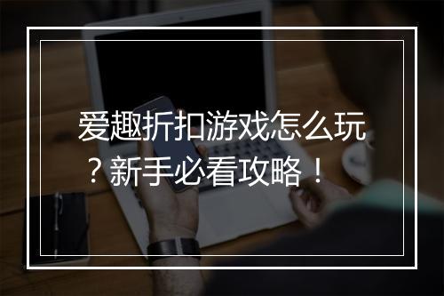 爱趣折扣游戏怎么玩?新手必看攻略!