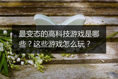 最变态的高科技游戏是哪些？这些游戏怎么玩？