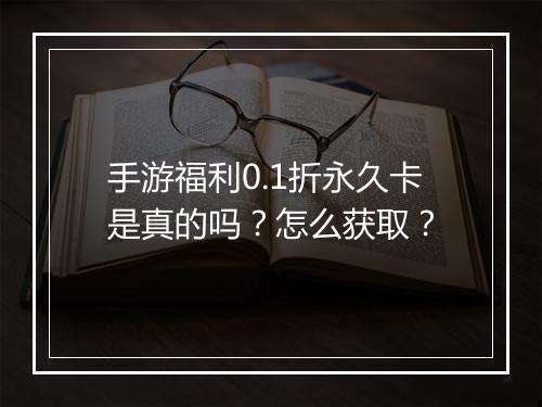 手游福利0.1折永久卡是真的吗?怎么获取?