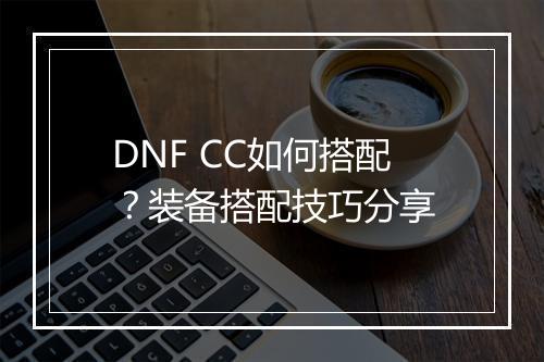 DNF CC如何搭配?装备搭配技巧分享