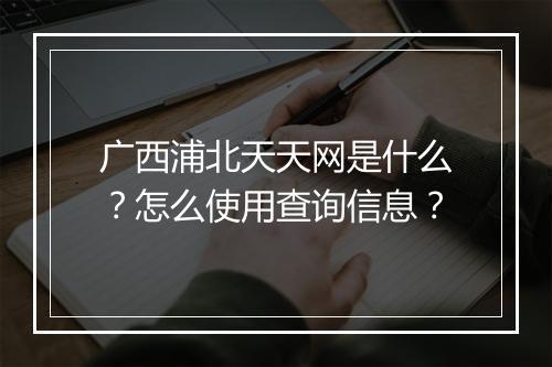 广西浦北天天网是什么?怎么使用查询信息?