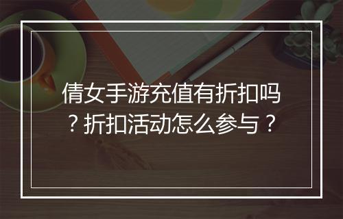 倩女手游充值有折扣吗?折扣活动怎么参与?