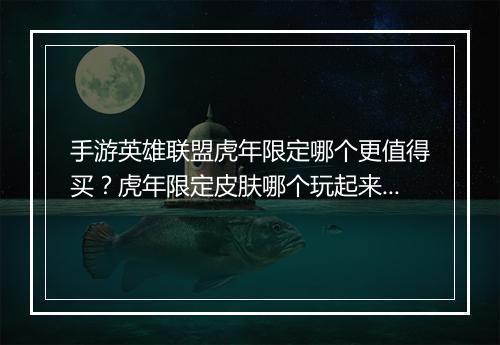 手游英雄联盟虎年限定哪个更值得买？虎年限定皮肤哪个玩起来更带感？