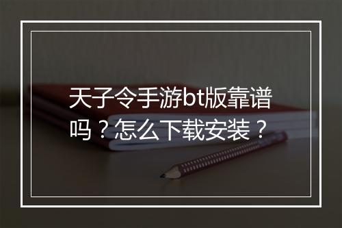 天子令手游bt版靠谱吗?怎么下载安装?