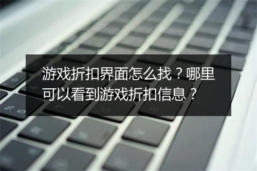 游戏折扣界面怎么找？哪里可以看到游戏折扣信息？