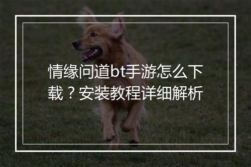 情缘问道bt手游怎么下载?安装教程详细解析