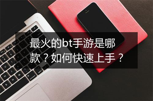 最火的bt手游是哪款?如何快速上手?