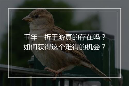 千年一折手游真的存在吗？如何获得这个难得的机会？