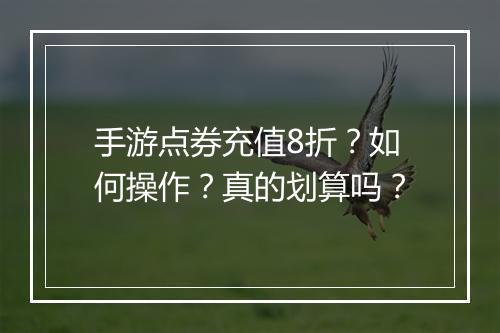手游点券充值8折?如何操作?真的划算吗?