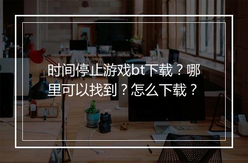 时间停止游戏bt下载?哪里可以找到?怎么下载?