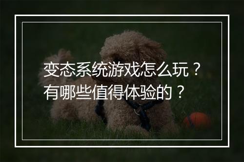变态系统游戏怎么玩？有哪些值得体验的？