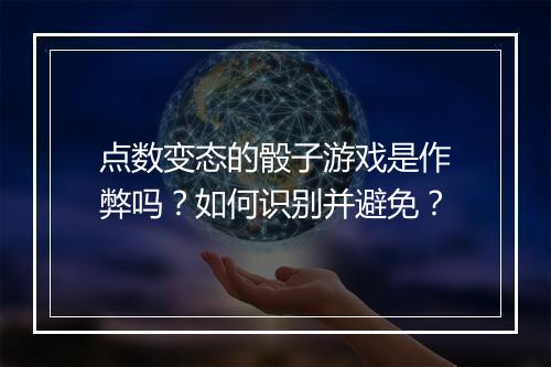 点数变态的骰子游戏是作弊吗?如何识别并避免?