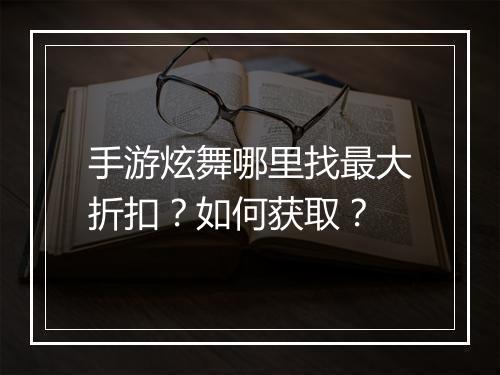 手游炫舞哪里找最大折扣?如何获取?