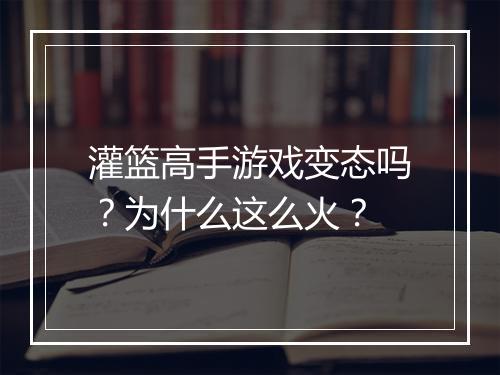 灌篮高手游戏变态吗?为什么这么火?