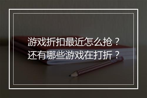 游戏折扣最近怎么抢?还有哪些游戏在打折?