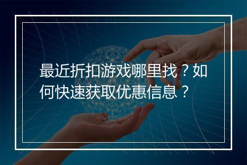 最近折扣游戏哪里找?如何快速获取优惠信息?