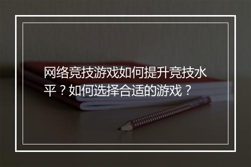 网络竞技游戏如何提升竞技水平？如何选择合适的游戏？