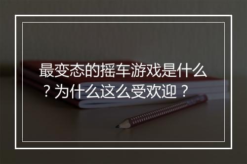 最变态的摇车游戏是什么？为什么这么受欢迎？
