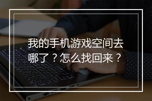 我的手机游戏空间去哪了？怎么找回来？