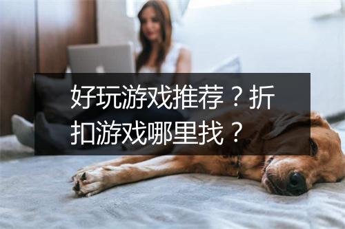 好玩游戏推荐？折扣游戏哪里找？