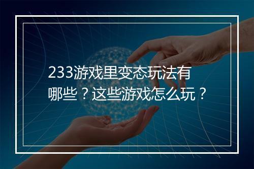 233游戏里变态玩法有哪些?这些游戏怎么玩?