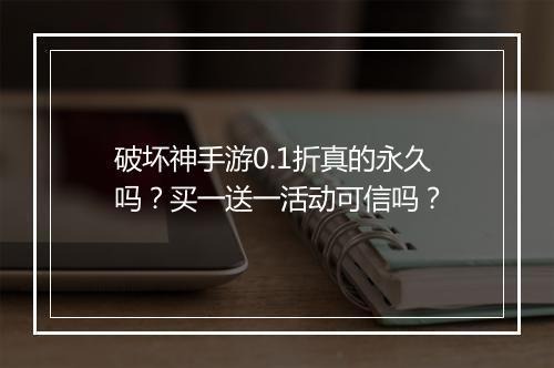 破坏神手游0.1折真的永久吗?买一送一活动可信吗?
