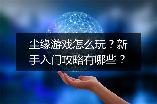 尘缘游戏怎么玩?新手入门攻略有哪些?
