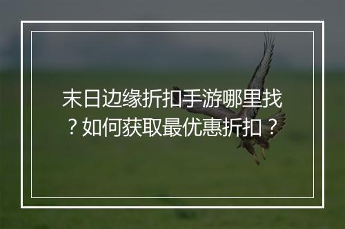 末日边缘折扣手游哪里找？如何获取最优惠折扣？