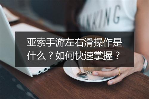 亚索手游左右滑操作是什么？如何快速掌握？