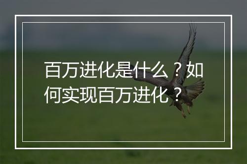 百万进化是什么?如何实现百万进化?