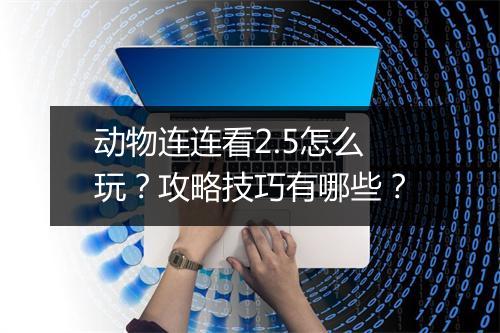 动物连连看2.5怎么玩？攻略技巧有哪些？
