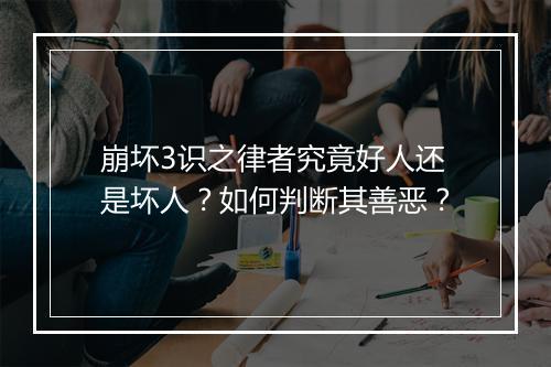 崩坏3识之律者究竟好人还是坏人？如何判断其善恶？