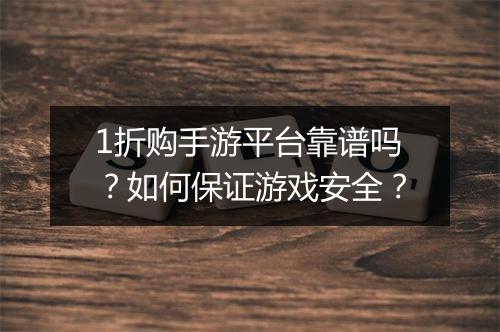 1折购手游平台靠谱吗?如何保证游戏安全?