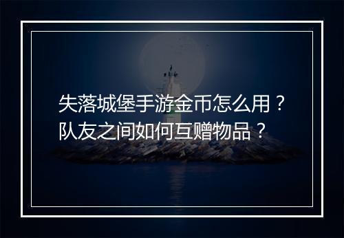 失落城堡手游金币怎么用？队友之间如何互赠物品？