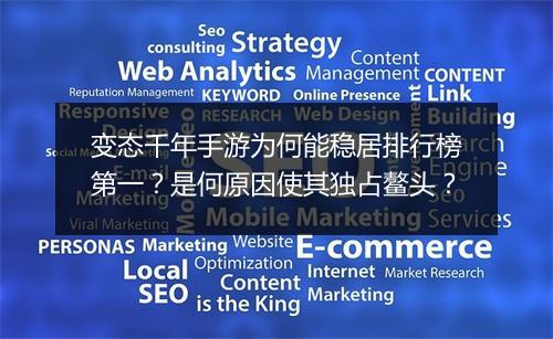 变态千年手游为何能稳居排行榜第一?是何原因使其独占鳌头?
