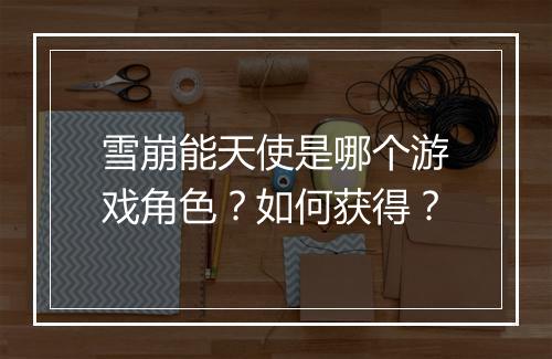 雪崩能天使是哪个游戏角色？如何获得？