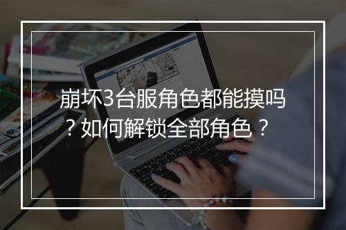 崩坏3台服角色都能摸吗？如何解锁全部角色？
