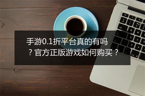 手游0.1折平台真的有吗?官方正版游戏如何购买?