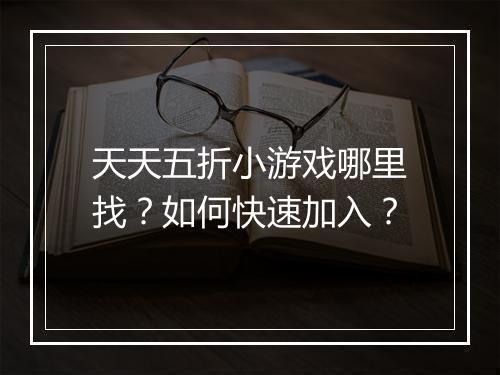 天天五折小游戏哪里找？如何快速加入？
