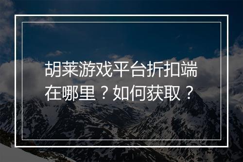 胡莱游戏平台折扣端在哪里？如何获取？