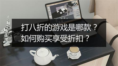 打八折的游戏是哪款?如何购买享受折扣?