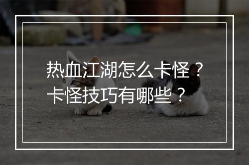 热血江湖怎么卡怪?卡怪技巧有哪些?